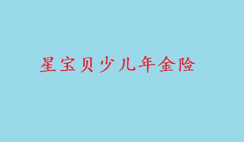 星宝贝少儿年金险产品特点与投保须知